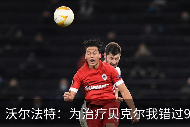 沃尔法特：为治疗贝克尔我错过90年世界杯决赛，这令我感到遗憾